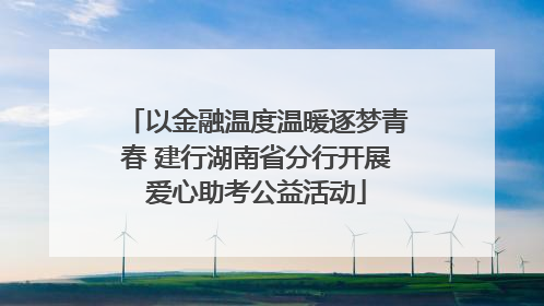 以金融温度温暖逐梦青春 建行湖南省分行开展爱心助考公益活动