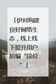 伊对构建良好网络生态，线上线下提升用户防骗“段位”