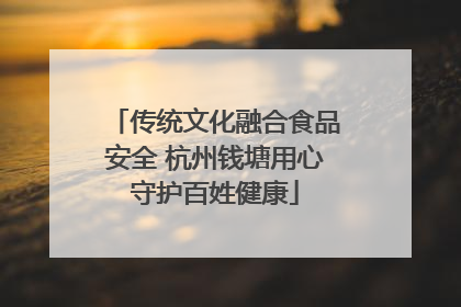 传统文化融合食品安全 杭州钱塘用心守护百姓健康