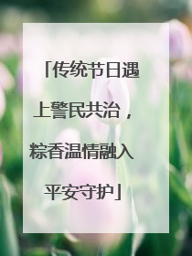 传统节日遇上警民共治，粽香温情融入平安守护