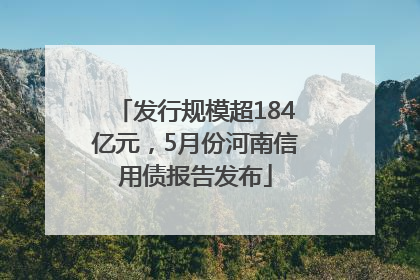 发行规模超184亿元，5月份河南信用债报告发布