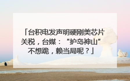 台积电发声明硬刚美芯片关税，台媒：“护岛神山”不想跪，赖当局呢？