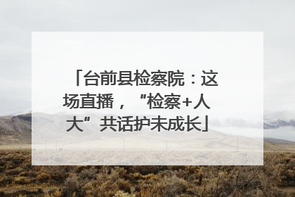 台前县检察院：这场直播，“检察+人大”共话护未成长