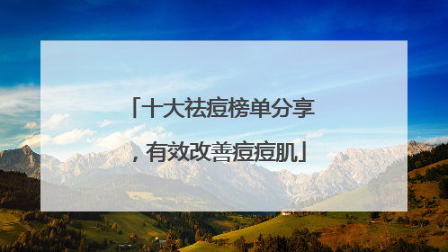 十大祛痘榜单分享，有效改善痘痘肌