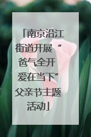 南京沿江街道开展“爸气全开 爱在当下”父亲节主题活动