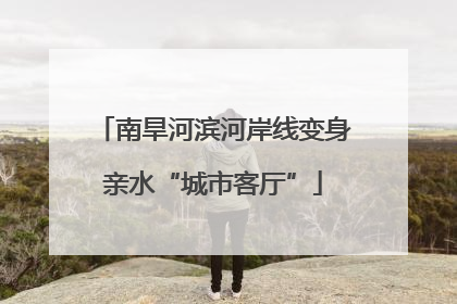 南旱河滨河岸线变身亲水“城市客厅”