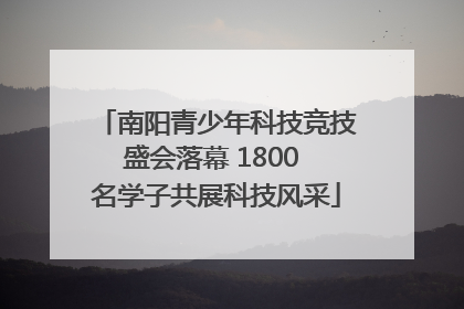 南阳青少年科技竞技盛会落幕 1800 名学子共展科技风采
