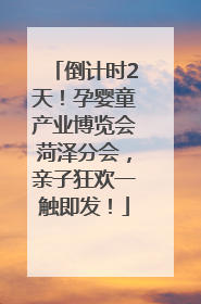 倒计时2天！孕婴童产业博览会菏泽分会，亲子狂欢一触即发！