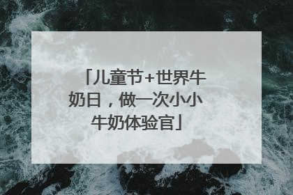 儿童节+世界牛奶日，做一次小小牛奶体验官