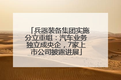兵器装备集团实施分立重组：汽车业务独立成央企，7家上市公司披露进展