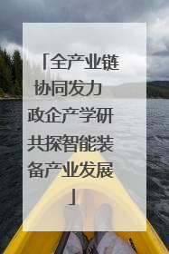 全产业链协同发力 政企产学研共探智能装备产业发展