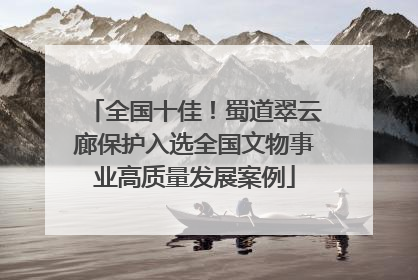 全国十佳！蜀道翠云廊保护入选全国文物事业高质量发展案例