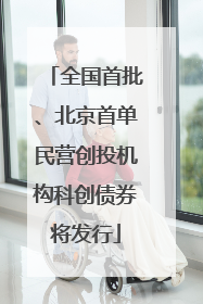 全国首批、北京首单民营创投机构科创债券将发行