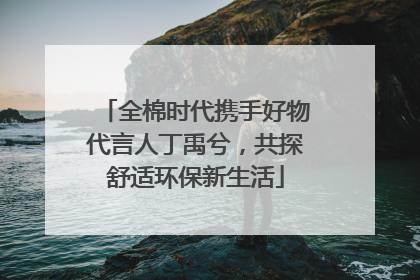 全棉时代携手好物代言人丁禹兮，共探舒适环保新生活