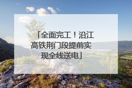 全面完工！沿江高铁荆门段提前实现全线送电