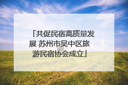 共促民宿高质量发展 苏州市吴中区旅游民宿协会成立