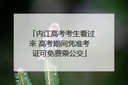 内江高考考生看过来 高考期间凭准考证可免费乘公交