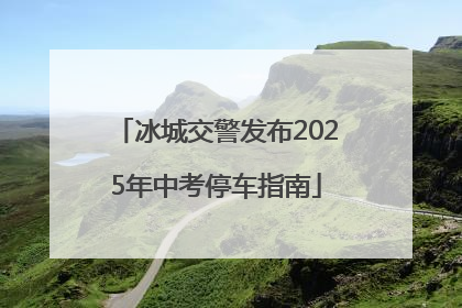 冰城交警发布2025年中考停车指南