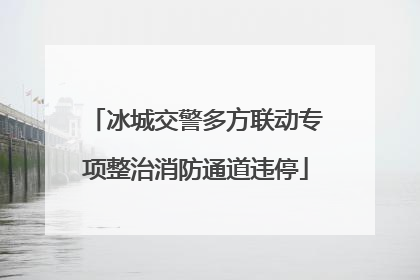 冰城交警多方联动专项整治消防通道违停