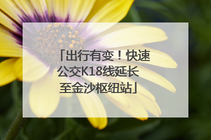 出行有变！快速公交K18线延长至金沙枢纽站