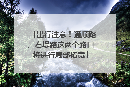 出行注意！通顺路、右堤路这两个路口将进行局部拓宽
