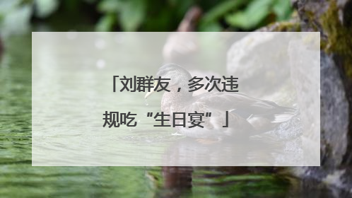刘群友，多次违规吃“生日宴”