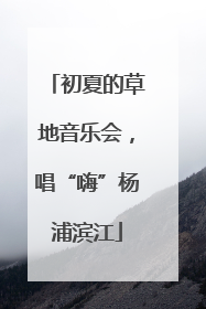 初夏的草地音乐会，唱“嗨”杨浦滨江