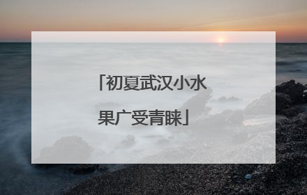 初夏武汉小水果广受青睐