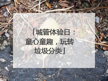 城管体验日：童心童趣，玩转垃圾分类