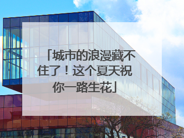 城市的浪漫藏不住了！这个夏天祝你一路生花