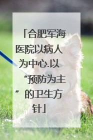 合肥军海医院以病人为中心.以“预防为主”的卫生方针