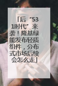 后“531时代”来袭！隆基绿能发布轻质组件，分布式市场后续会怎么走