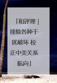 和评理｜排除各种干扰破坏 校正中美关系航向
