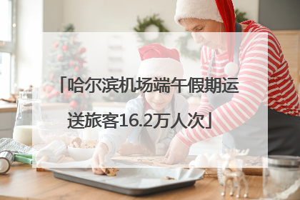 哈尔滨机场端午假期运送旅客16.2万人次
