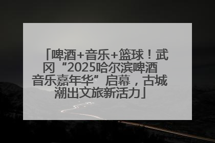 啤酒+音乐+篮球！武冈“2025哈尔滨啤酒音乐嘉年华”启幕，古城潮出文旅新活力