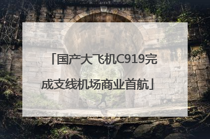 国产大飞机C919完成支线机场商业首航