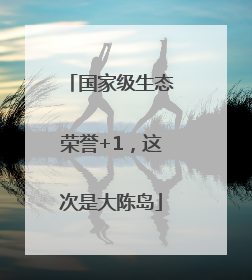 国家级生态荣誉+1，这次是大陈岛