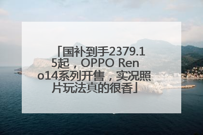国补到手2379.15起，OPPO Reno14系列开售，实况照片玩法真的很香