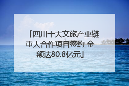 四川十大文旅产业链重大合作项目签约 金额达80.8亿元