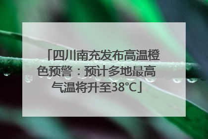 四川南充发布高温橙色预警：预计多地最高气温将升至38℃