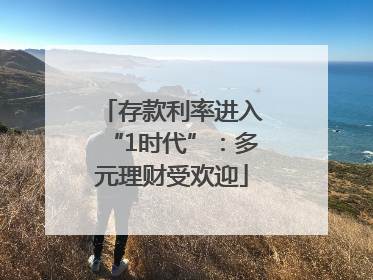 存款利率进入“1时代”：多元理财受欢迎