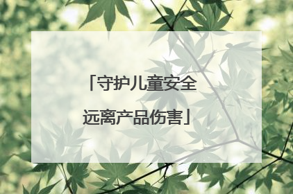 守护儿童安全 远离产品伤害