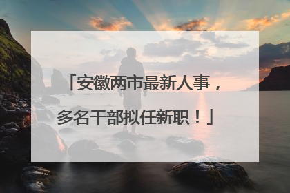 安徽两市最新人事，多名干部拟任新职！