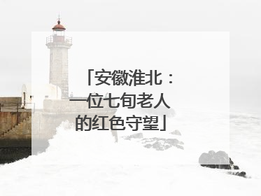 安徽淮北：一位七旬老人的红色守望