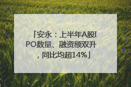安永：上半年A股IPO数量、融资额双升，同比均超14%
