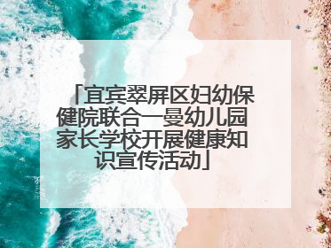 宜宾翠屏区妇幼保健院联合一曼幼儿园家长学校开展健康知识宣传活动