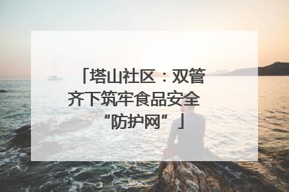 塔山社区：双管齐下筑牢食品安全“防护网”