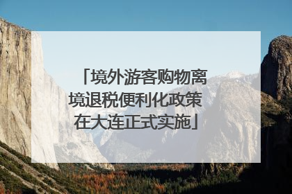 境外游客购物离境退税便利化政策在大连正式实施
