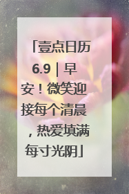 壹点日历6.9｜早安！微笑迎接每个清晨，热爱填满每寸光阴