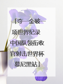 夺一金破一项世界纪录 中国队领衔收官射击世界杯慕尼黑站